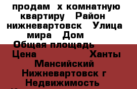 продам 2х-комнатную квартиру › Район ­ нижневартовск › Улица ­ мира › Дом ­ 97 › Общая площадь ­ 55 › Цена ­ 3 100 000 - Ханты-Мансийский, Нижневартовск г. Недвижимость » Квартиры продажа   . Ханты-Мансийский